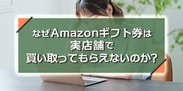 なぜAmazonギフト券は実店舗で買い取ってもらえないのか？