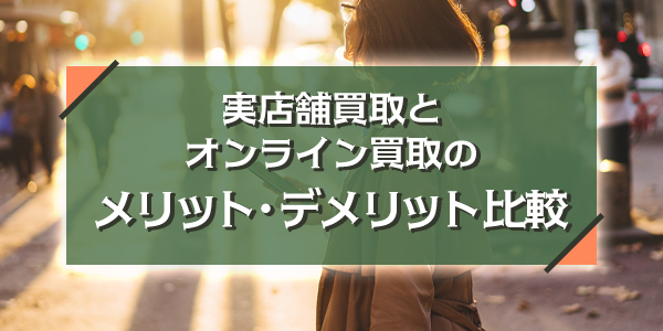 実店舗買取とオンライン買取のメリット・デメリット比較